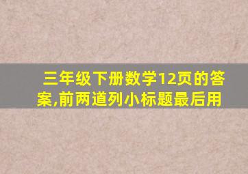 三年级下册数学12页的答案,前两道列小标题最后用