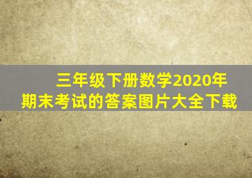 三年级下册数学2020年期末考试的答案图片大全下载