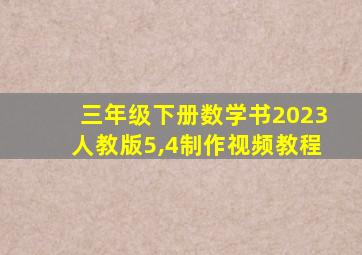 三年级下册数学书2023人教版5,4制作视频教程