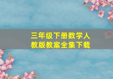 三年级下册数学人教版教案全集下载