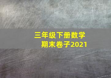 三年级下册数学期末卷子2021