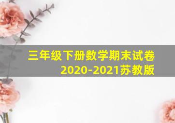 三年级下册数学期末试卷2020-2021苏教版