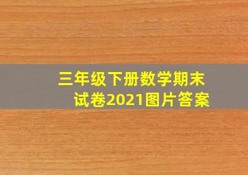 三年级下册数学期末试卷2021图片答案