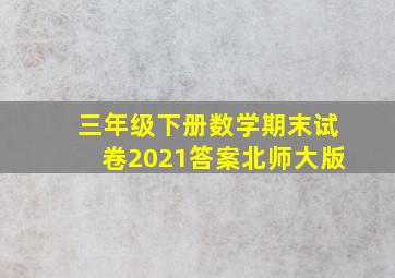 三年级下册数学期末试卷2021答案北师大版