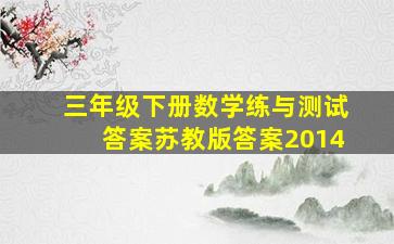 三年级下册数学练与测试答案苏教版答案2014