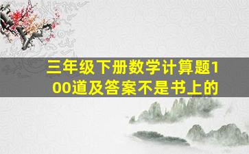 三年级下册数学计算题100道及答案不是书上的