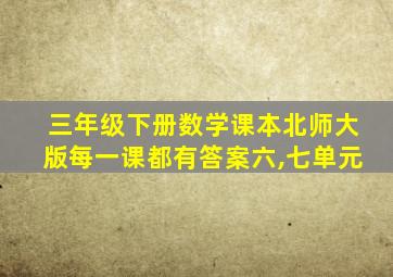 三年级下册数学课本北师大版每一课都有答案六,七单元