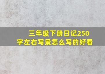 三年级下册日记250字左右写景怎么写的好看