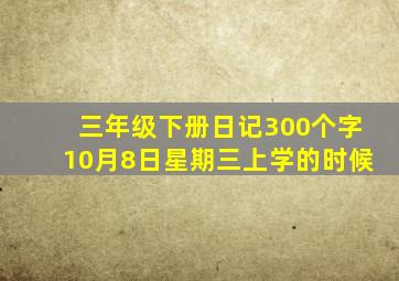 三年级下册日记300个字10月8日星期三上学的时候