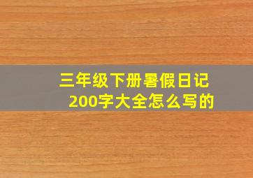 三年级下册暑假日记200字大全怎么写的