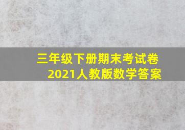 三年级下册期末考试卷2021人教版数学答案