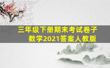 三年级下册期末考试卷子数学2021答案人教版