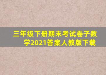 三年级下册期末考试卷子数学2021答案人教版下载