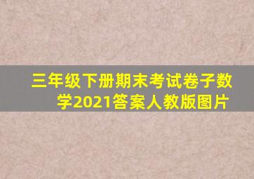 三年级下册期末考试卷子数学2021答案人教版图片