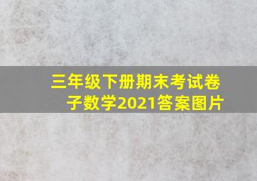 三年级下册期末考试卷子数学2021答案图片