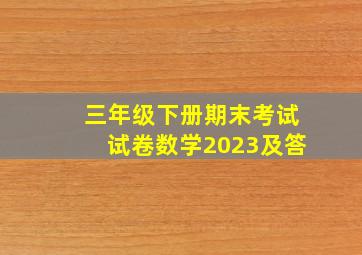 三年级下册期末考试试卷数学2023及答