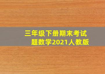 三年级下册期末考试题数学2021人教版