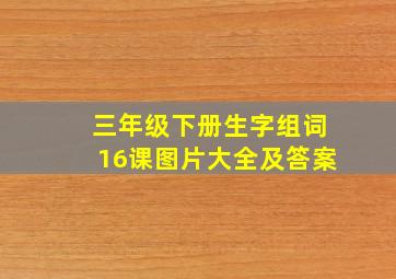 三年级下册生字组词16课图片大全及答案