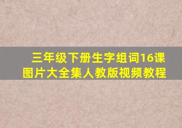 三年级下册生字组词16课图片大全集人教版视频教程