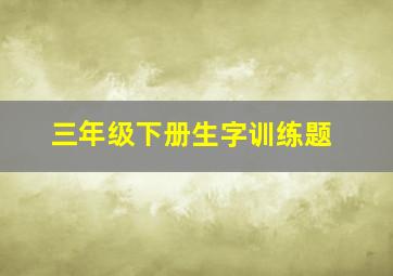 三年级下册生字训练题