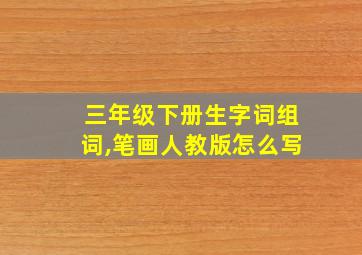 三年级下册生字词组词,笔画人教版怎么写