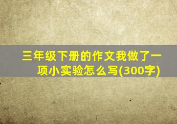 三年级下册的作文我做了一项小实验怎么写(300字)