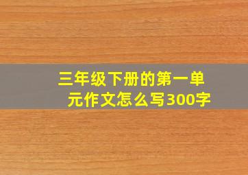 三年级下册的第一单元作文怎么写300字