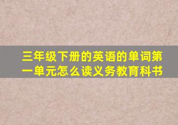 三年级下册的英语的单词第一单元怎么读义务教育科书