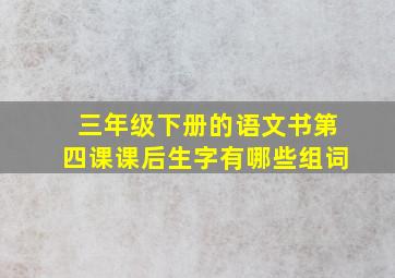 三年级下册的语文书第四课课后生字有哪些组词