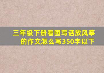 三年级下册看图写话放风筝的作文怎么写350字以下