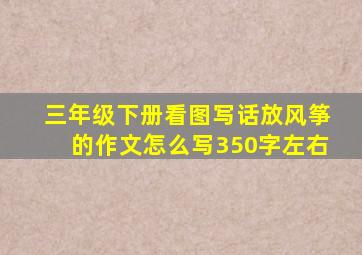 三年级下册看图写话放风筝的作文怎么写350字左右