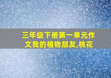 三年级下册第一单元作文我的植物朋友,桃花