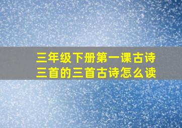 三年级下册第一课古诗三首的三首古诗怎么读