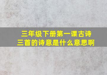 三年级下册第一课古诗三首的诗意是什么意思啊