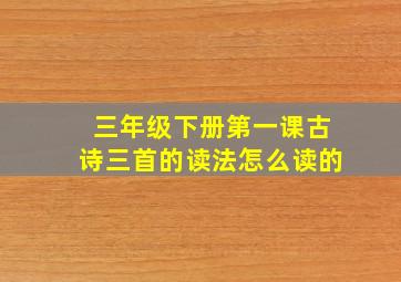 三年级下册第一课古诗三首的读法怎么读的