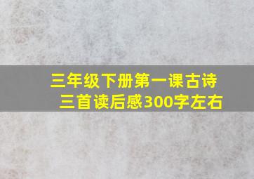 三年级下册第一课古诗三首读后感300字左右