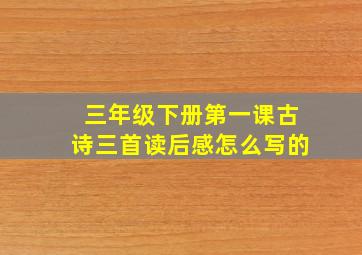 三年级下册第一课古诗三首读后感怎么写的