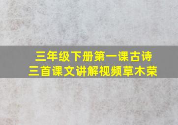 三年级下册第一课古诗三首课文讲解视频草木荣