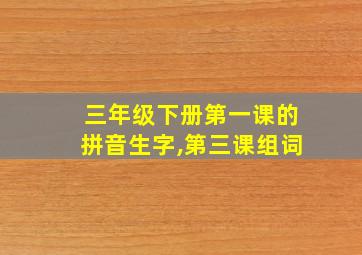 三年级下册第一课的拼音生字,第三课组词