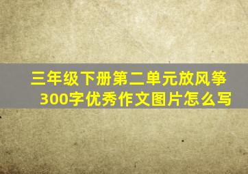 三年级下册第二单元放风筝300字优秀作文图片怎么写