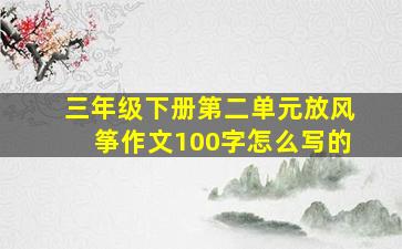 三年级下册第二单元放风筝作文100字怎么写的