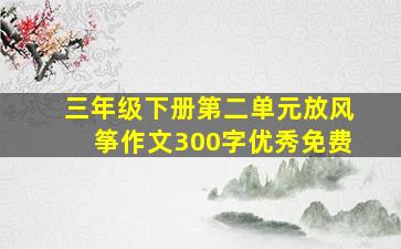 三年级下册第二单元放风筝作文300字优秀免费