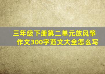 三年级下册第二单元放风筝作文300字范文大全怎么写