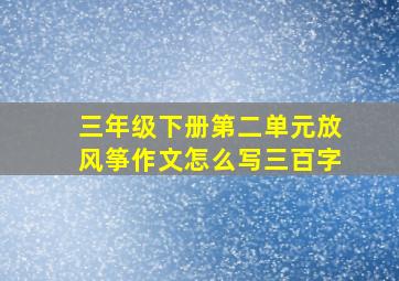 三年级下册第二单元放风筝作文怎么写三百字