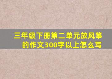 三年级下册第二单元放风筝的作文300字以上怎么写