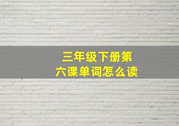 三年级下册第六课单词怎么读