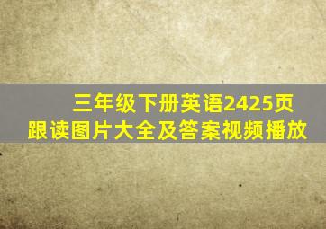 三年级下册英语2425页跟读图片大全及答案视频播放