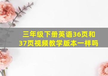 三年级下册英语36页和37页视频教学版本一样吗