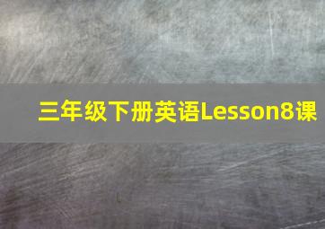 三年级下册英语Lesson8课