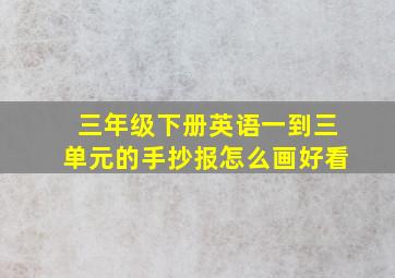 三年级下册英语一到三单元的手抄报怎么画好看